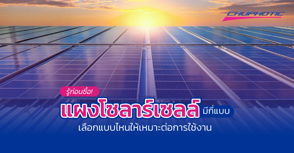 รู้ก่อนซื้อ! แผงโซลาร์เซลล์มีกี่แบบ เลือกแบบไหนให้เหมาะต่อการใช้งาน