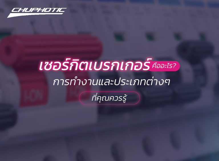 เซอร์กิตเบรกเกอร์คืออะไร? การทำงานและประเภทต่างๆ ที่คุณควรรู้