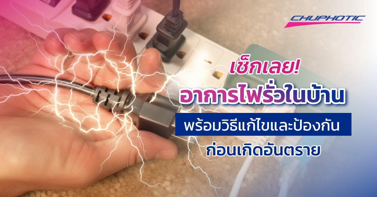 เช็กเลย! อาการไฟรั่วในบ้าน พร้อมวิธีแก้ไขและป้องกัน ก่อนเกิดอันตราย