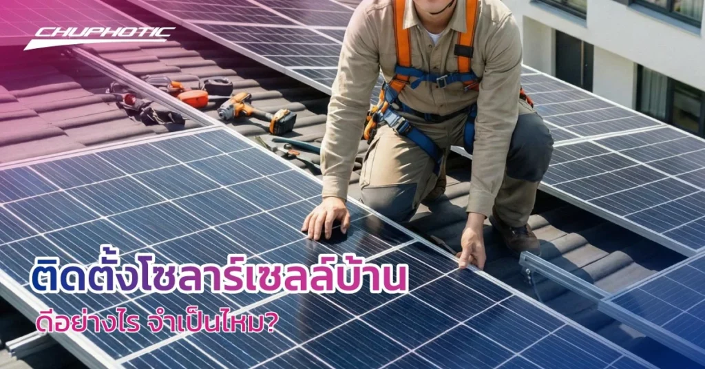 ติดตั้งโซลาร์เซลล์บ้านดีอย่างไร จำเป็นไหม?