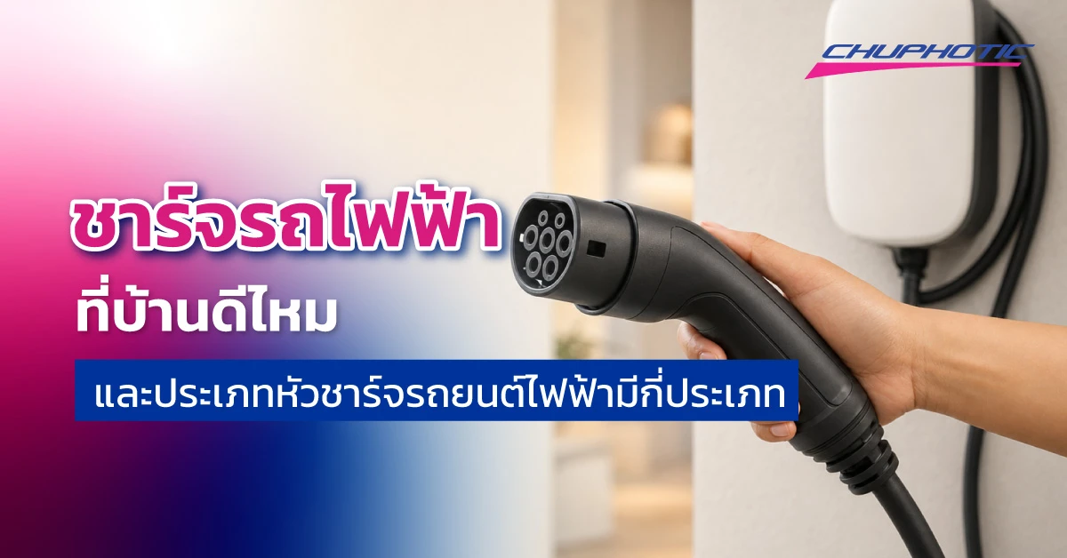 ชาร์จรถไฟฟ้าที่บ้านดีไหม และประเภทหัวชาร์จรถยนต์ไฟฟ้ามีกี่ประเภท