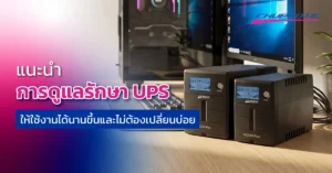 แนะนำการดูแลรักษา UPS ให้ใช้งานได้นานขึ้นและไม่ต้องเปลี่ยนบ่อย